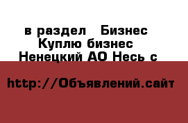  в раздел : Бизнес » Куплю бизнес . Ненецкий АО,Несь с.